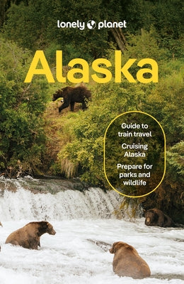 Lonely Planet Alaska: Plan the Trip of a Lifetime Detailed Itineraries & Maps Insider Tips Covers Juneau & the Alexander Archipelago, Anchorage and Mo by St Louis, Regis