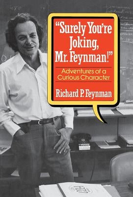 Surely You Re Joking, Mr. Feynman!: Adventures of a Curious Character by Feynman, Richard P.