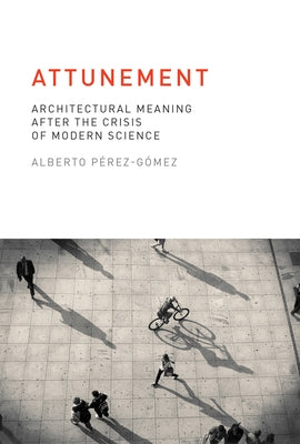 Attunement: Architectural Meaning after the Crisis of Modern Science by Perez-Gomez, Alberto