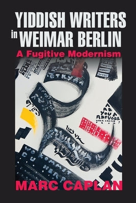 Yiddish Writers in Weimar Berlin: A Fugitive Modernism by Caplan, Marc