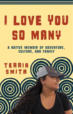 I Love You So Many: A Native Memoir of Adventure, Culture, and Family by Smith, Terria