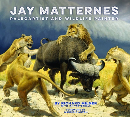 Jay Matternes: Paleoartist and Wildlife Painter by Milner, Richard