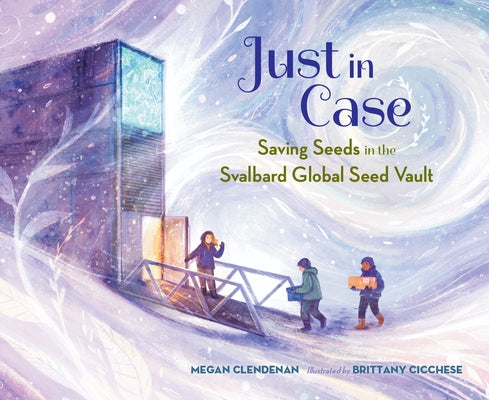 Just in Case: Saving Seeds in the Svalbard Global Seed Vault by Clendenan, Megan