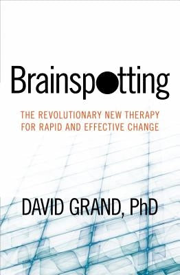 Brainspotting: The Revolutionary New Therapy for Rapid and Effective Change by Grand, David