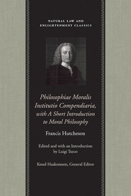 Philosophiae Moralis Institutio Compendiaria, with a Short Introduction to Moral Philosophy by Hutcheson, Francis