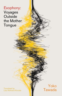 Exophony: Voyages Outside the Mother Tongue by Tawada, Yoko