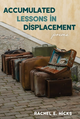 Accumulated Lessons in Displacement: Poems by Hicks, Rachel E.