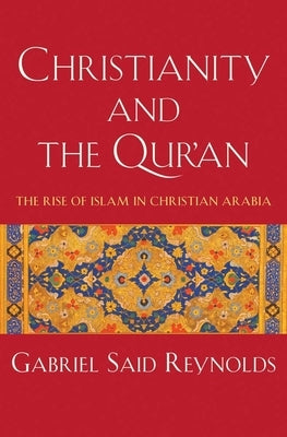 Christianity and the Qur'an: The Rise of Islam in Christian Arabia by Reynolds, Gabriel Said