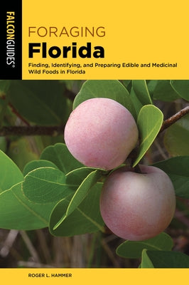 Foraging Florida: Finding, Identifying, and Preparing Edible and Medicinal Wild Foods in Florida by Hammer, Roger L.