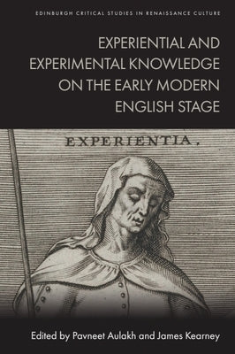 Experiential and Experimental Knowledge on the Early Modern English Stage by Aulakh, Pavneet