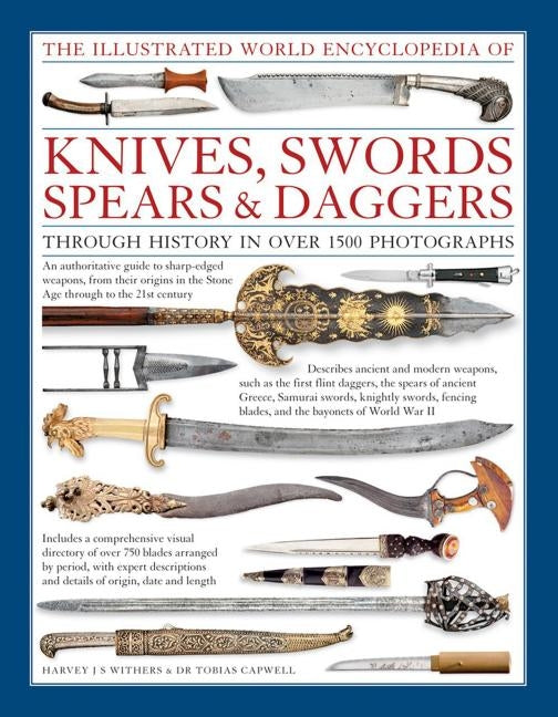 The Illustrated World Encyclopedia of Knives, Swords, Spears & Daggers: Through History in Over 1500 Photographs by Withers, Harvey J. S.