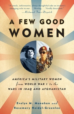 A Few Good Women: America's Military Women from World War I to the Wars in Iraq and Afghanistan by Monahan, Evelyn
