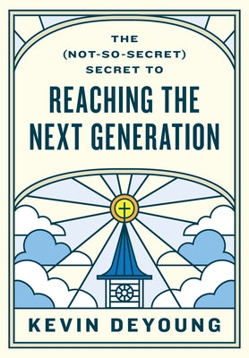 The (Not-So-Secret) Secret to Reaching the Next Generation by DeYoung, Kevin