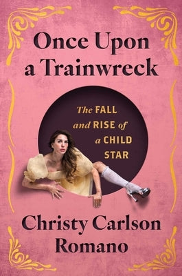 Once Upon a Trainwreck: The Fall and Rise of a Child Star by Carlson Romano, Christy
