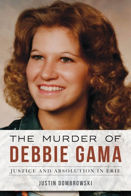 The Murder of Debbie Gama: Justice and Absolution in Erie by Dombrowski, Justin