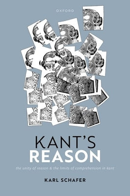 Kant's Reason: The Unity of Reason and the Limits of Comprehension in Kant by Schafer, Karl