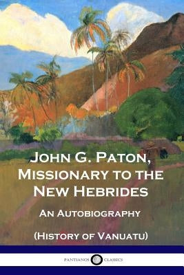 John G. Paton, Missionary to the New Hebrides: An Autobiography (History of Vanuatu) by Paton, John G.