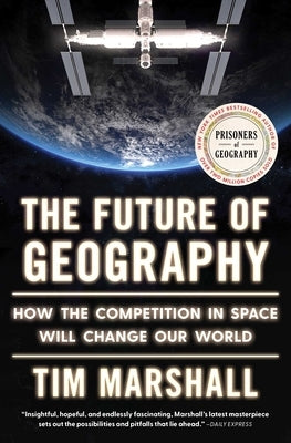 The Future of Geography: How the Competition in Space Will Change Our World by Marshall, Tim
