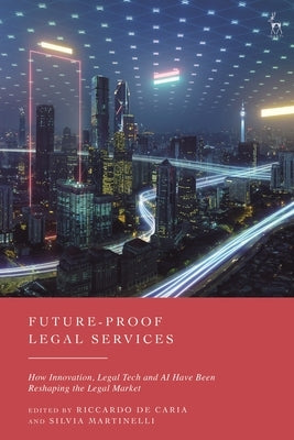 Future-Proof Legal Services: How Innovation, Legal Tech and AI Have Been Reshaping the Legal Market by Caria, Riccardo de