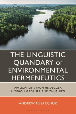 The Linguistic Quandary of Environmental Hermeneutics: Applications from Heidegger, Li Zehou, Gadamer, and Zhuangzi by Fuyarchuk, Andrew