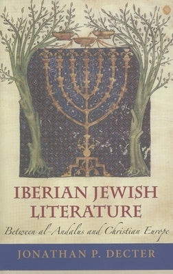 Iberian Jewish Literature: Between Al-Andalus and Christian Europe by Decter, Jonathan P.