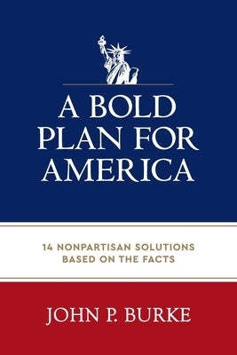 A Bold Plan for America: 14 Nonpartisan Solutions Based on the Facts by Burke, John