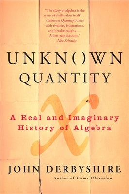 Unknown Quantity: A Real and Imaginary History of Algebra by Derbyshire, John