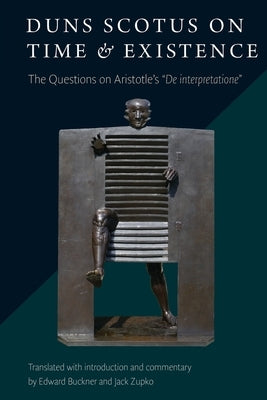 Duns Scotus on Time and Existence: The Questions on Aristotle's ' De interpretatione' by Buckner, Edward