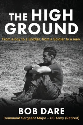 The High Ground: From a boy to Soldier, from a Soldier to a man by Dare, Bob