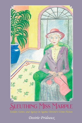 Sleuthing Miss Marple: Gender, Genre, and Agency in Agatha Christie's Crime Fiction by Prideaux, Desir?e