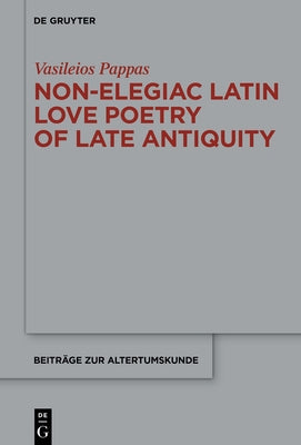 Non-Elegiac Latin Love Poetry of Late Antiquity by Pappas, Vasileios