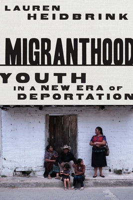 Migranthood: Youth in a New Era of Deportation by Heidbrink, Lauren