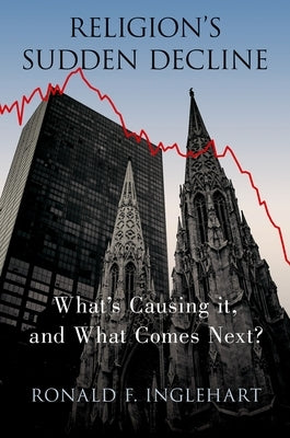 Religion's Sudden Decline: What's Causing It, and What Comes Next? by Inglehart, Ronald F.