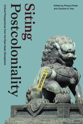 Siting Postcoloniality: Critical Perspectives from the East Asian Sinosphere by Cheah, Pheng