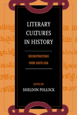 Literary Cultures in History: Reconstructions from South Asia by Pollock, Sheldon