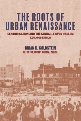 The Roots of Urban Renaissance: Gentrification and the Struggle Over Harlem, Expanded Edition by Goldstein, Brian D.