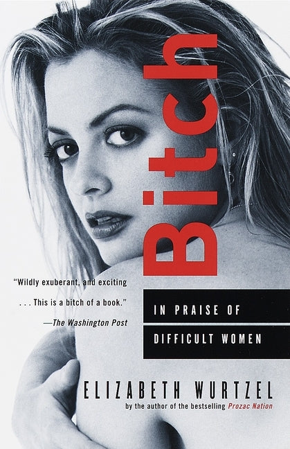 Bitch: In Praise of Difficult Women by Wurtzel, Elizabeth