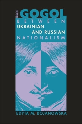 Nikolai Gogol: Between Ukrainian and Russian Nationalism by Bojanowska, Edyta M.