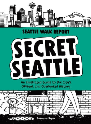 Secret Seattle (Seattle Walk Report): An Illustrated Guide to the City's Offbeat and Overlooked History by Ryan, Susanna