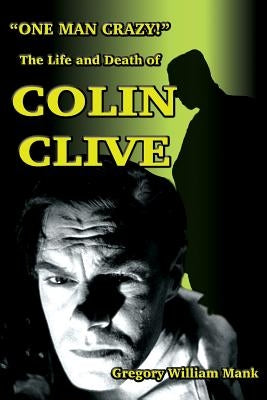 "One Man Crazy ... !" The Life and Death of Colin Clive; Hollywood's Dr. Frankenstein by Mank, Gregory W.