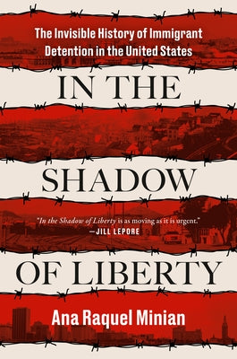 In the Shadow of Liberty: The Invisible History of Immigrant Detention in the United States by Minian, Ana Raquel