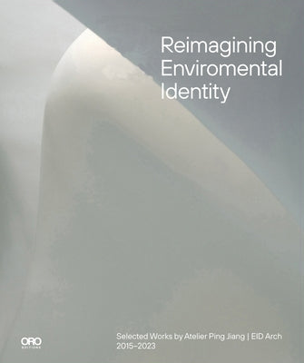 Reimagining Environmental Identity: Selected Works by Atelier Ping Jiang Eid Arch 2015-2023 by Jiang, Ping