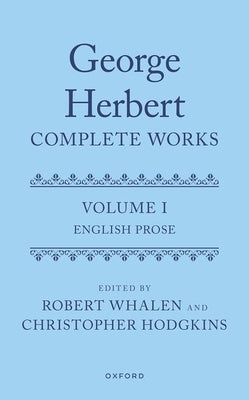 George Herbert: Complete Works: Volume I: English Prose by Whalen, Robert