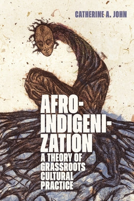 Afroindigenization: A Theory of Grassroots Cultural Practice by John, Catherine A.