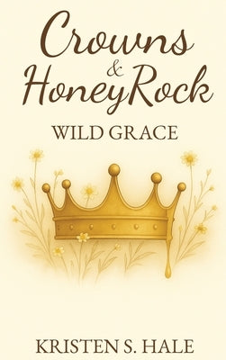 Crowns & HoneyRock: Wild Grace by Hale, Kristen S.