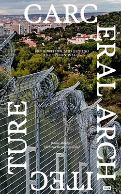 Carceral Architecture: From Within and Beyond the Prison Walls by Baudez, Basile