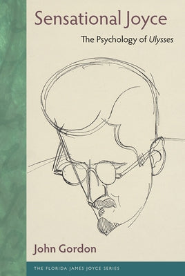 Sensational Joyce: The Psychology of Ulysses by Gordon, John