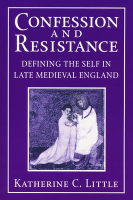 Confession and Resistance: Defining the Self in Late Medieval England by Little, Katherine C.