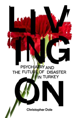 Living on: Psychiatry and the Future of Disaster in Turkey by Dole, Christopher T.
