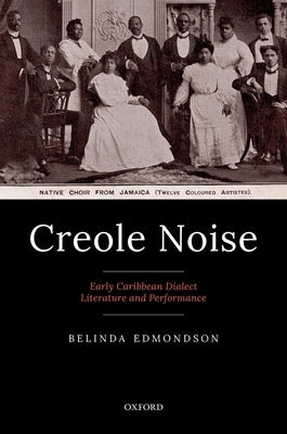 Creole Noise: Early Caribbean Dialect Literature and Performance by Edmondson, Belinda